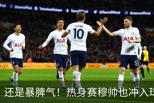 还是暴脾气！热身赛穆帅也冲入球场要求罚下对方球员